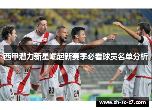 西甲潜力新星崛起新赛季必看球员名单分析