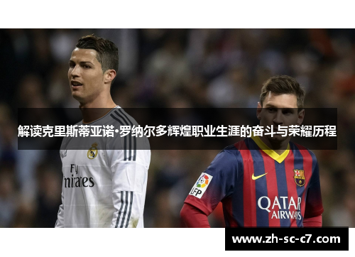 解读克里斯蒂亚诺·罗纳尔多辉煌职业生涯的奋斗与荣耀历程 解读克里斯蒂亚诺·罗纳尔多辉煌职业生涯的奋斗与荣耀历程