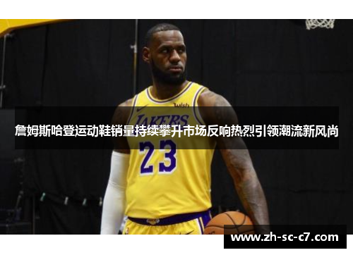 詹姆斯哈登运动鞋销量持续攀升市场反响热烈引领潮流新风尚