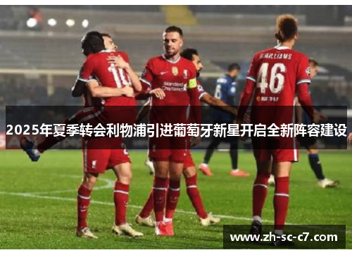 2025年夏季转会利物浦引进葡萄牙新星开启全新阵容建设