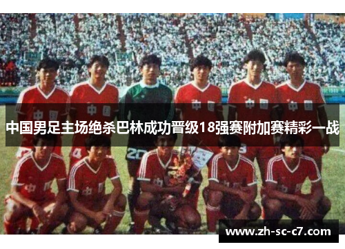 中国男足主场绝杀巴林成功晋级18强赛附加赛精彩一战