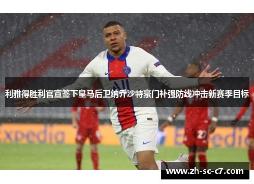 利雅得胜利官宣签下皇马后卫纳乔沙特豪门补强防线冲击新赛季目标