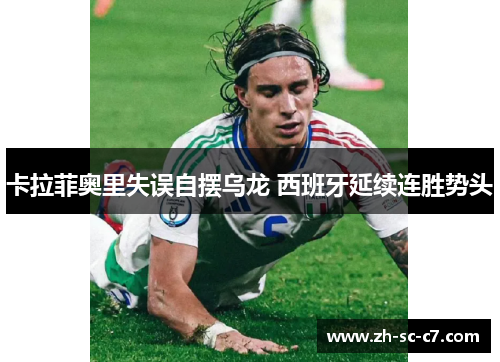 卡拉菲奥里失误自摆乌龙 西班牙延续连胜势头
