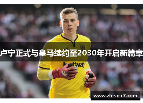 卢宁正式与皇马续约至2030年开启新篇章