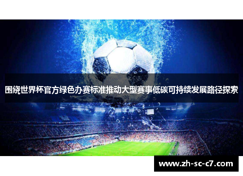 围绕世界杯官方绿色办赛标准推动大型赛事低碳可持续发展路径探索 围绕世界杯官方绿色办赛标准推动大型赛事低碳可持续发展路径探索