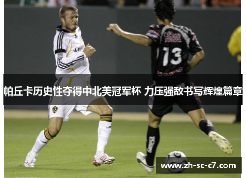 帕丘卡历史性夺得中北美冠军杯 力压强敌书写辉煌篇章