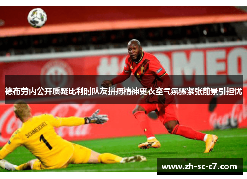 德布劳内公开质疑比利时队友拼搏精神更衣室气氛骤紧张前景引担忧