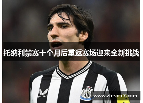 托纳利禁赛十个月后重返赛场迎来全新挑战 托纳利禁赛十个月后重返赛场迎来全新挑战