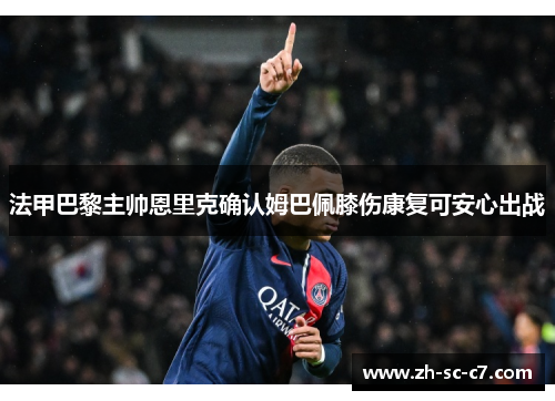 法甲巴黎主帅恩里克确认姆巴佩膝伤康复可安心出战