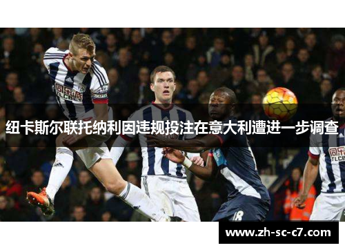 纽卡斯尔联托纳利因违规投注在意大利遭进一步调查