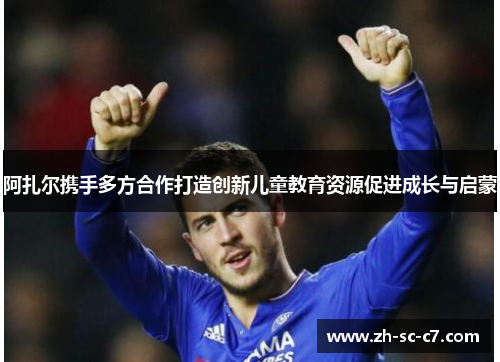 阿扎尔携手多方合作打造创新儿童教育资源促进成长与启蒙