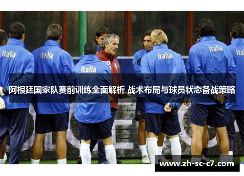 阿根廷国家队赛前训练全面解析 战术布局与球员状态备战策略