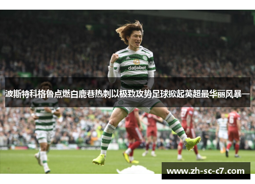 波斯特科格鲁点燃白鹿巷热刺以极致攻势足球掀起英超最华丽风暴一