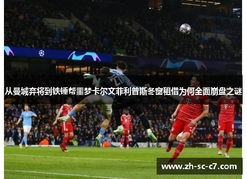 从曼城弃将到铁锤帮噩梦卡尔文菲利普斯冬窗租借为何全面崩盘之谜 从曼城弃将到铁锤帮噩梦卡尔文菲利普斯冬窗租借为何全面崩盘之谜