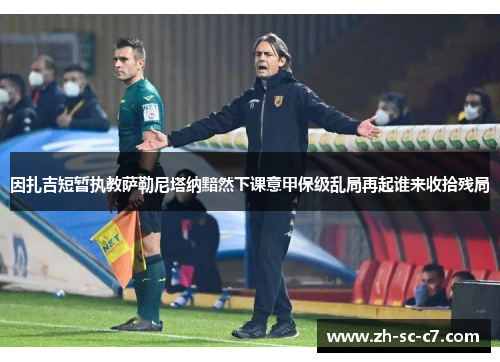 因扎吉短暂执教萨勒尼塔纳黯然下课意甲保级乱局再起谁来收拾残局 因扎吉短暂执教萨勒尼塔纳黯然下课意甲保级乱局再起谁来收拾残局